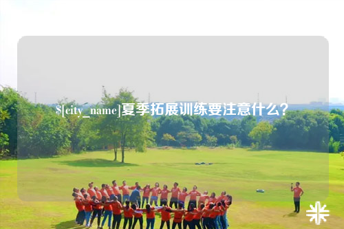 迪庆夏季拓展训练要注意什么？