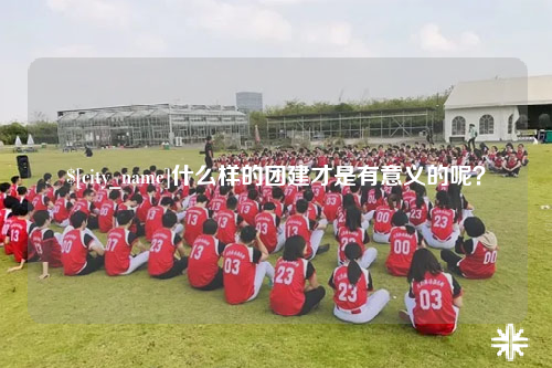 迪庆什么样的团建才是有意义的呢？