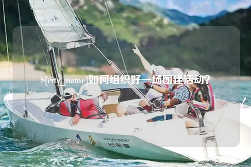 迪庆如何组织好一场团建活动？
