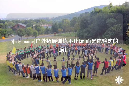 迪庆户外拓展训练不止玩 而是体验式的培训