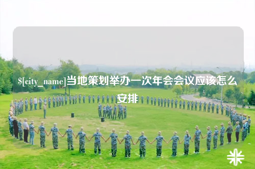 迪庆当地策划举办一次年会会议应该怎么安排