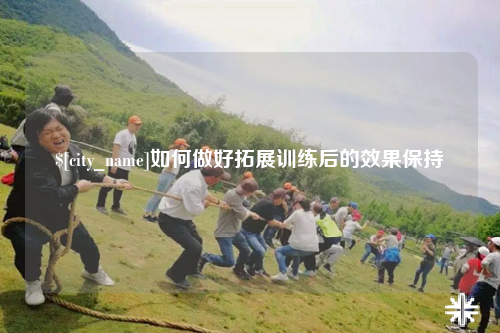 迪庆如何做好拓展训练后的效果保持